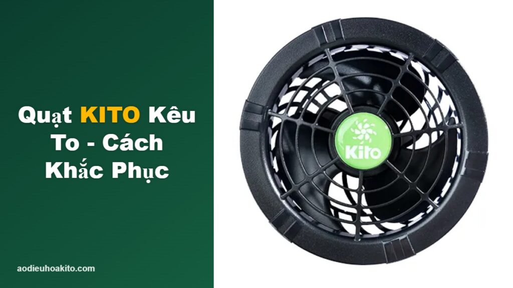 Quạt áo điều hòa KITO kêu to - nguyên nhân và cách khắc phục